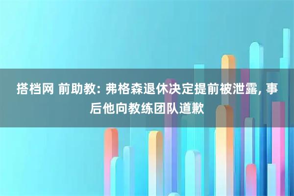 搭档网 前助教: 弗格森退休决定提前被泄露, 事后他向教练团队道歉