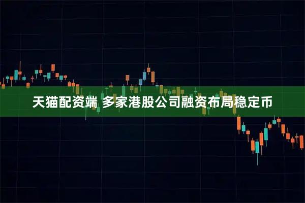 天猫配资端 多家港股公司融资布局稳定币